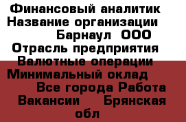 Финансовый аналитик › Название организации ­ MD-Trade-Барнаул, ООО › Отрасль предприятия ­ Валютные операции › Минимальный оклад ­ 50 000 - Все города Работа » Вакансии   . Брянская обл.